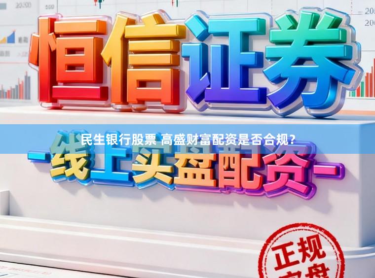 民生银行股票 高盛财富配资是否合规？