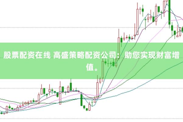 股票配资在线 高盛策略配资公司：助您实现财富增值。