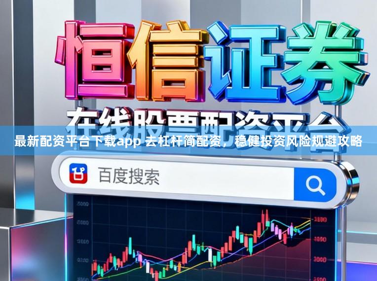 最新配资平台下载app 去杠杆简配资，稳健投资风险规避攻略