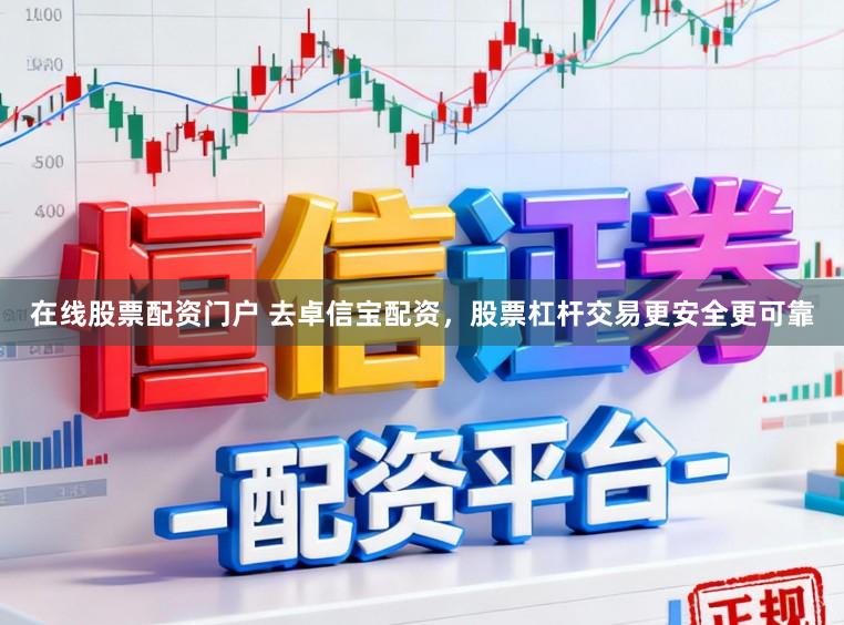 在线股票配资门户 去卓信宝配资，股票杠杆交易更安全更可靠