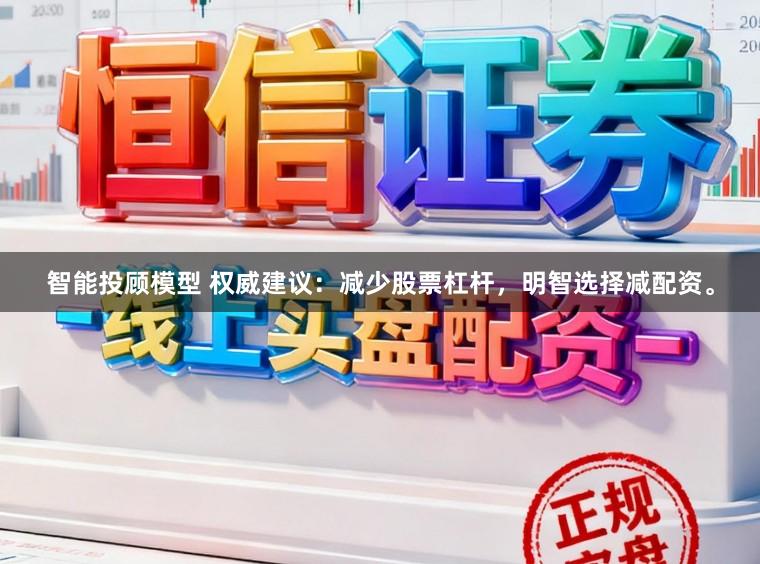 智能投顾模型 权威建议：减少股票杠杆，明智选择减配资。