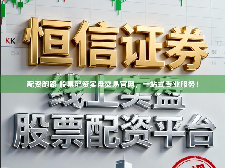 配资跑路 股票配资实盘交易官网，一站式专业服务！