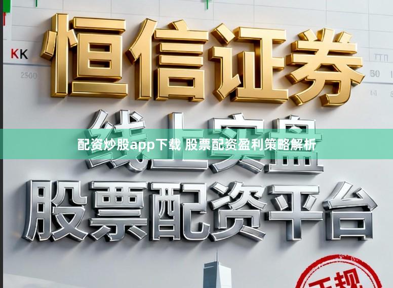 配资炒股app下载 股票配资盈利策略解析