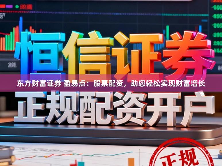 东方财富证券 盈易点：股票配资，助您轻松实现财富增长