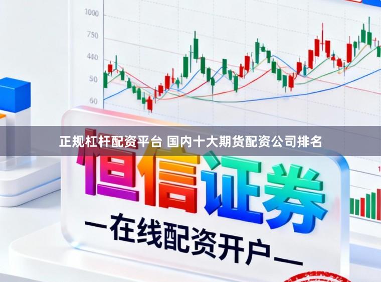 正规杠杆配资平台 国内十大期货配资公司排名