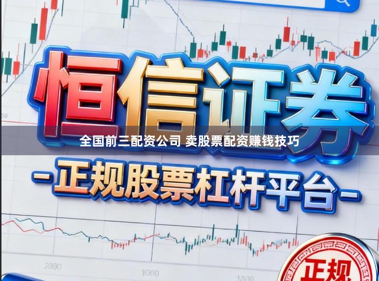 全国前三配资公司 卖股票配资赚钱技巧