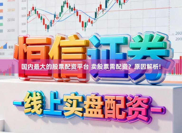 国内最大的股票配资平台 卖股票需配资？原因解析!