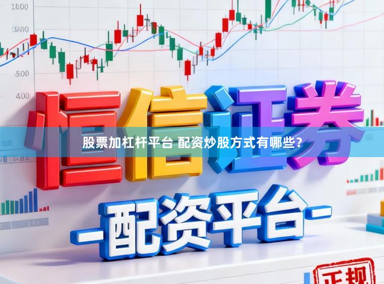 股票加杠杆平台 配资炒股方式有哪些？