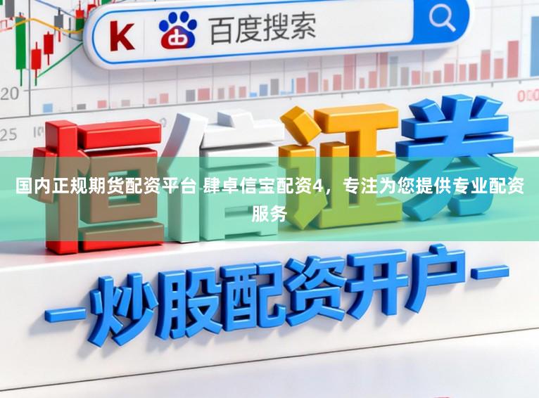 国内正规期货配资平台 肆卓信宝配资4，专注为您提供专业配资服务