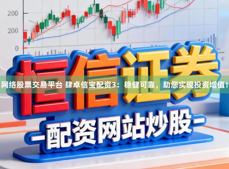 网络股票交易平台 肆卓信宝配资3：稳健可靠，助您实现投资增值！