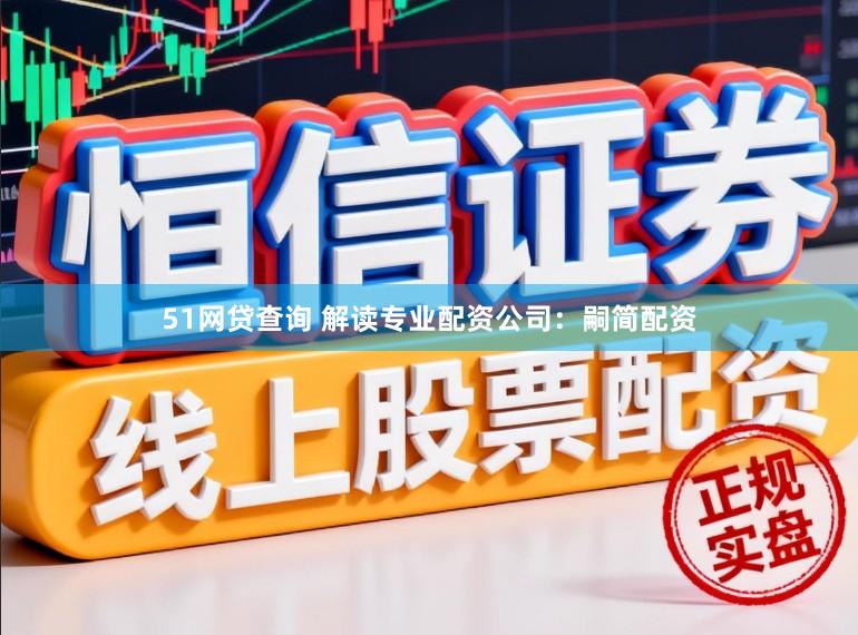 51网贷查询 解读专业配资公司：嗣简配资