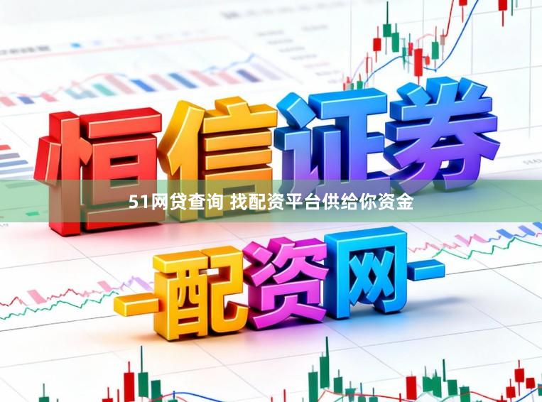 51网贷查询 找配资平台供给你资金