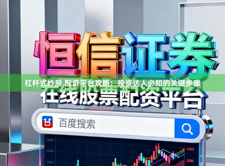 杠杆式炒股 配资平台攻略：投资达人必知的关键步骤