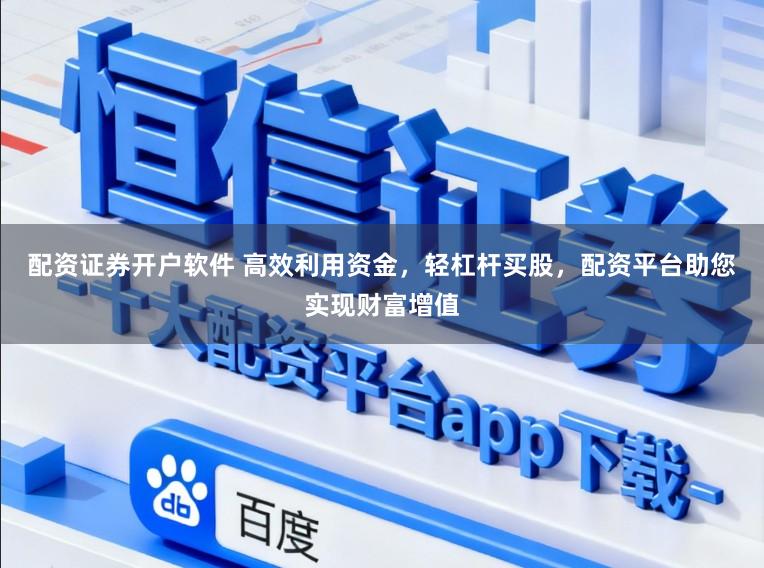 配资证券开户软件 高效利用资金，轻杠杆买股，配资平台助您实现财富增值