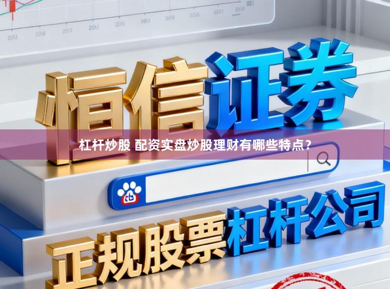 杠杆炒股 配资实盘炒股理财有哪些特点？