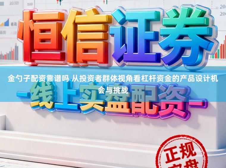 金勺子配资靠谱吗 从投资者群体视角看杠杆资金的产品设计机会与挑战