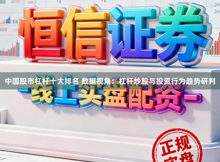 中国股市杠杆十大排名 数据视角：杠杆炒股与投资行为趋势研判
