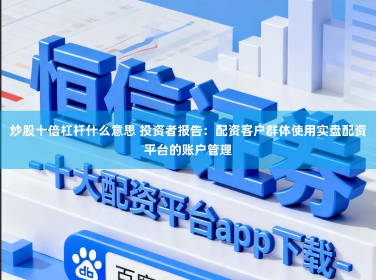 炒股十倍杠杆什么意思 投资者报告：配资客户群体使用实盘配资平台的账户管理