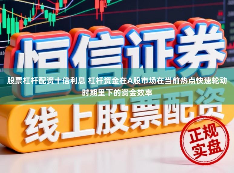 股票杠杆配资十倍利息 杠杆资金在A股市场在当前热点快速轮动时期里下的资金效率