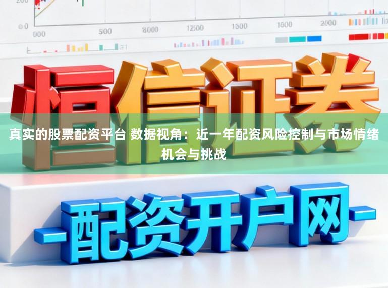 真实的股票配资平台 数据视角：近一年配资风险控制与市场情绪机会与挑战