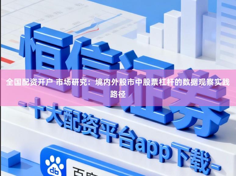 全国配资开户 市场研究：境内外股市中股票杠杆的数据观察实践路径