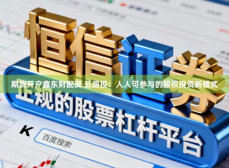 期货开户鑫东财配资 云跟投：人人可参与的股权投资新模式