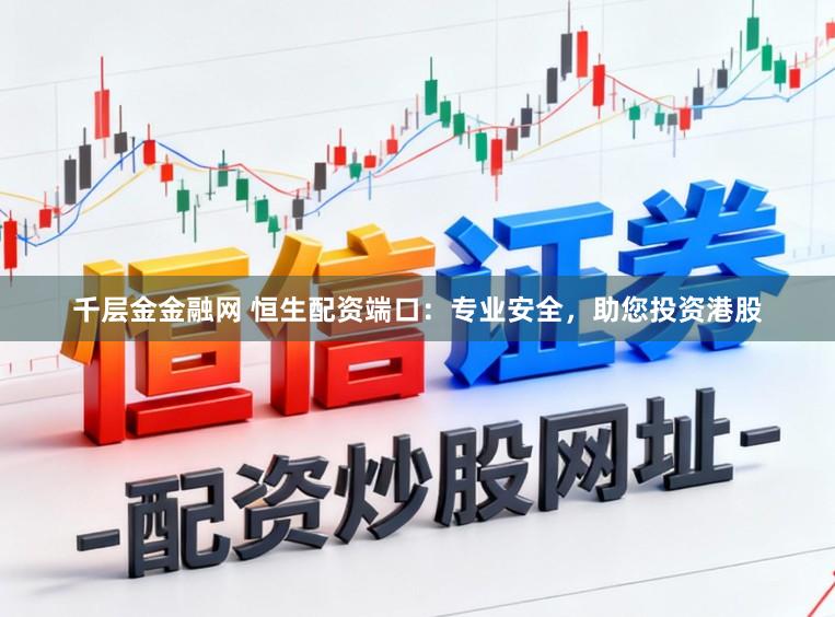 千层金金融网 恒生配资端口：专业安全，助您投资港股