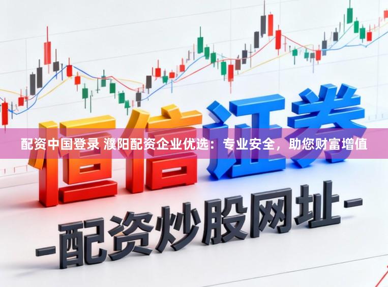 配资中国登录 濮阳配资企业优选：专业安全，助您财富增值