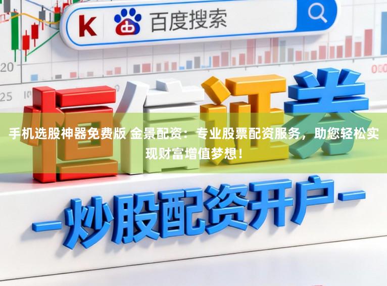 手机选股神器免费版 金景配资：专业股票配资服务，助您轻松实现财富增值梦想！