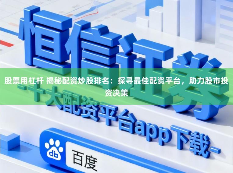 股票用杠杆 揭秘配资炒股排名：探寻最佳配资平台，助力股市投资决策