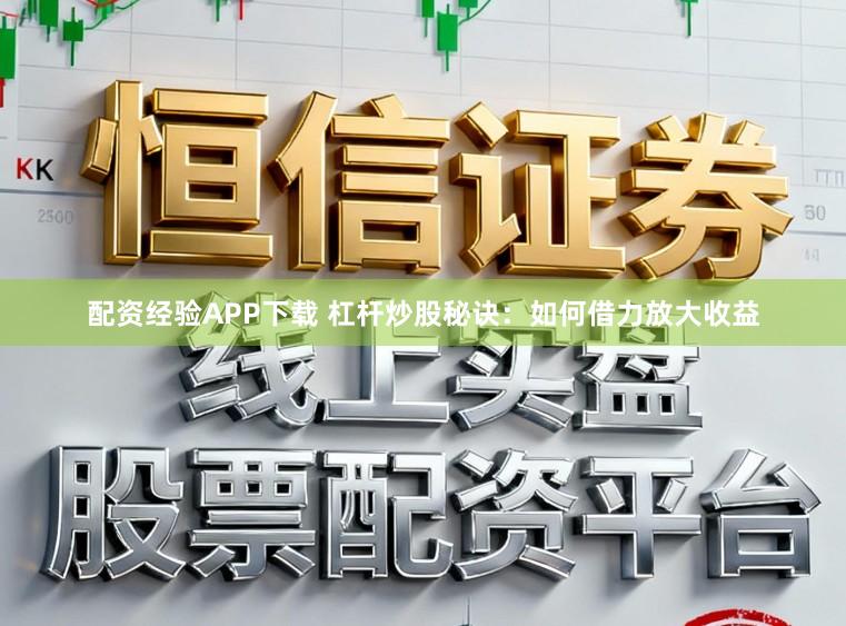 配资经验APP下载 杠杆炒股秘诀：如何借力放大收益