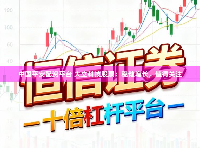 中国平安配资平台 大立科技股票：稳健增长，值得关注