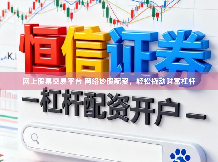 网上股票交易平台 网络炒股配资，轻松撬动财富杠杆
