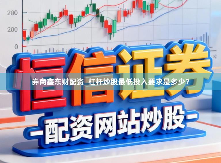 券商鑫东财配资  杠杆炒股最低投入要求是多少？