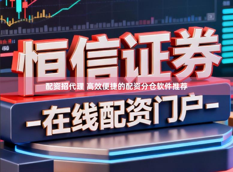 配资招代理 高效便捷的配资分仓软件推荐