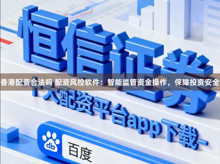 香港配资合法吗 配资风控软件：智能监管资金操作，保障投资安全