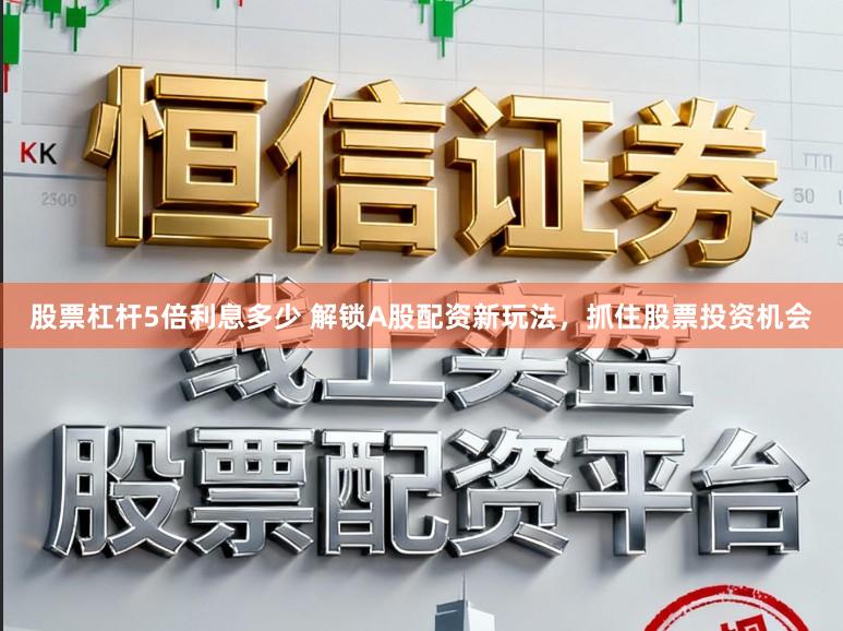 股票杠杆5倍利息多少 解锁A股配资新玩法,抓住股票投资机会