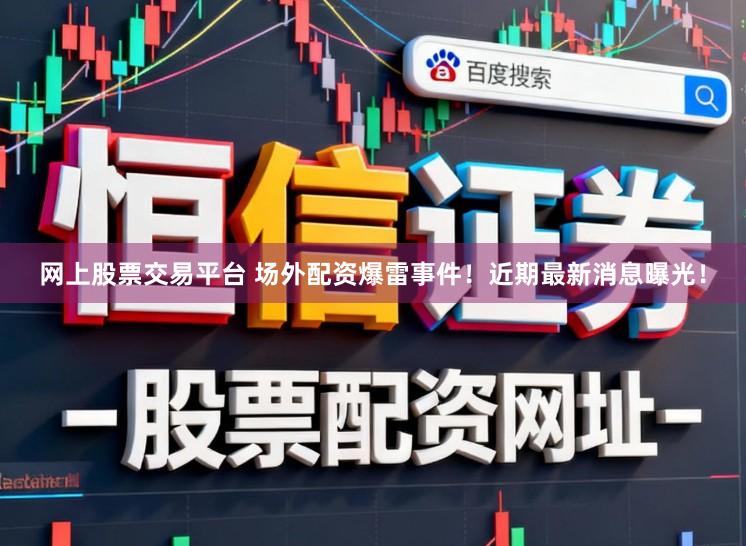 网上股票交易平台 场外配资爆雷事件!近期最新消息曝光!