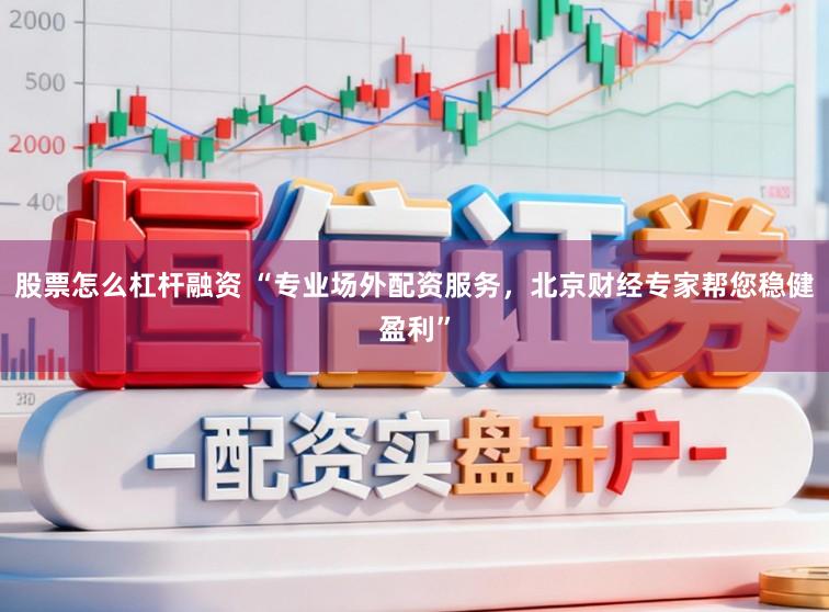 股票怎么杠杆融资 “专业场外配资服务，北京财经专家帮您稳健盈利”