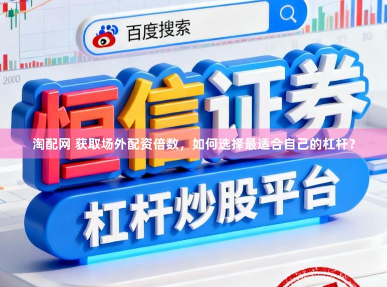 淘配网 获取场外配资倍数，如何选择最适合自己的杠杆？