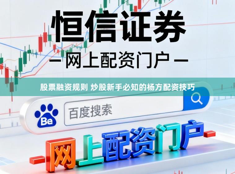 股票融资规则 炒股新手必知的杨方配资技巧