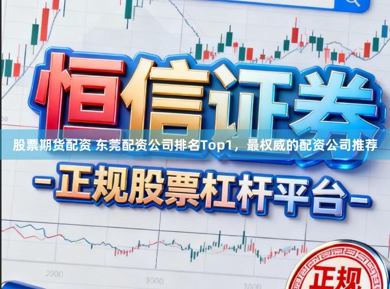 股票期货配资 东莞配资公司排名Top1，最权威的配资公司推荐