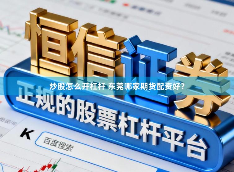 炒股怎么开杠杆 东莞哪家期货配资好？