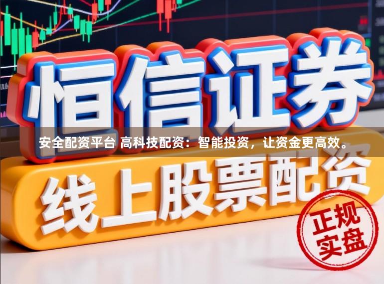 安全配资平台 高科技配资：智能投资，让资金更高效。