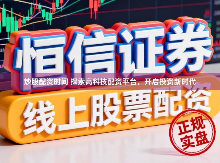 炒股配资时间 探索高科技配资平台，开启投资新时代