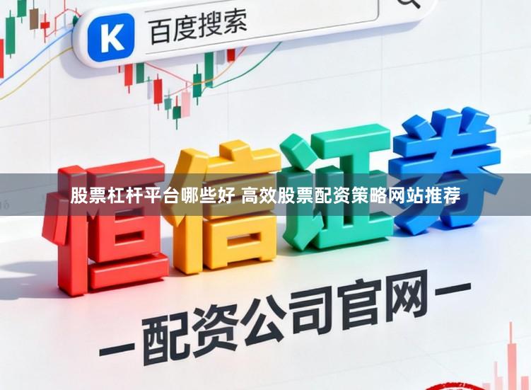 股票杠杆平台哪些好 高效股票配资策略网站推荐