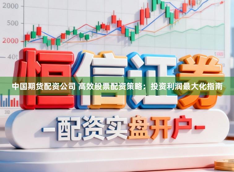 中国期货配资公司 高效股票配资策略：投资利润最大化指南