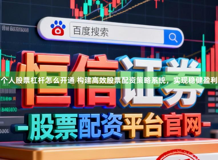 个人股票杠杆怎么开通 构建高效股票配资策略系统，实现稳健盈利