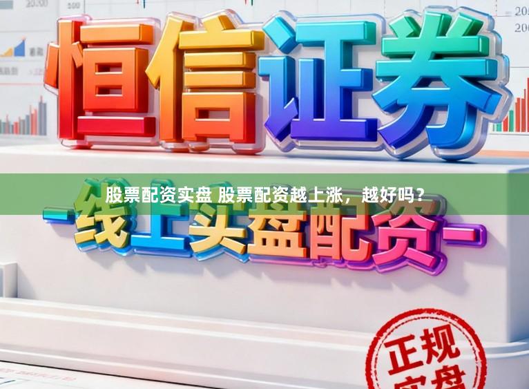 股票配资实盘 股票配资越上涨，越好吗？