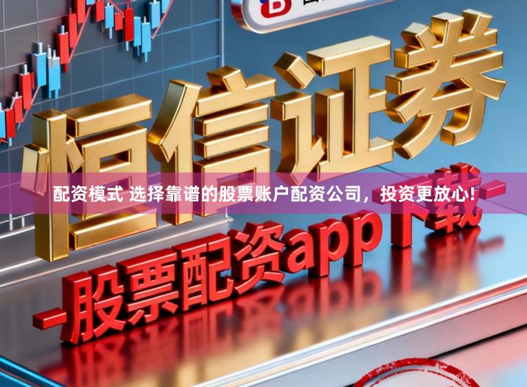配资模式 选择靠谱的股票账户配资公司，投资更放心!